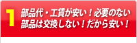 部品代・工賃が安い！必要のない部品は交換しない！だから安い！